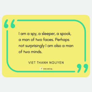 "I am a spy, a sleeper, a spook, a man of two faces. Perhaps not surprisingly I am also a man of two minds." --Viet Thanh Nguyen