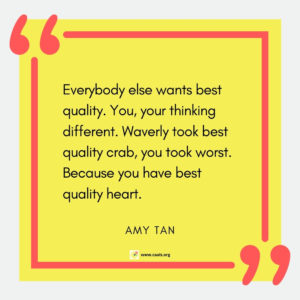 "Everybody else wants best quality. You, your thinking different. Waverly took best quality crab, you took worst. Because you have best quality heart." --Amy Tan