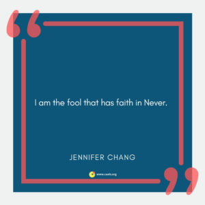 "I am the fool that has faith in Never." --Jennifer Chang