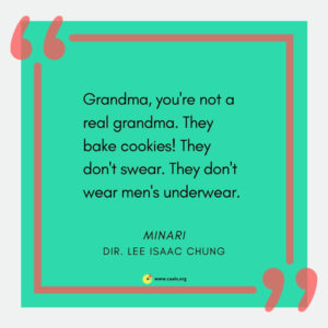â€œGrandma, you're not a real grandma. They bake cookies! They don't swear! They don't wear men's underwear!" -- Minari, dir. by  Lee Isaac Chung