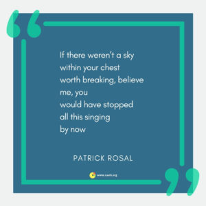 "If there werenâ€™t a sky within your chest worth breaking, believe me, you would have stopped all this singing by now" --Patrick Rosal