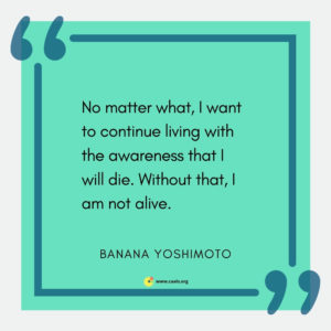 "No matter what, I want to continue living with the awareness that I will die. Without that, I am not alive." --Banana Yoshimoto