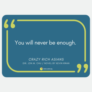 "You will never be enough." --Crazy Rich Asians, dir. Jon M. Chu (novel by Kevin Kwan)