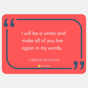 "I will be a writer and make all of you live again in my words.â€ â€• Carlos Bulosan