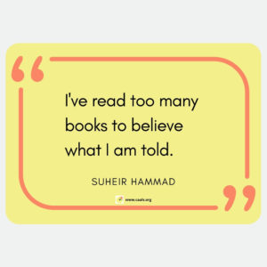 â€œI've read too many books to believe what I am told.â€ â€• Suheir Hammad